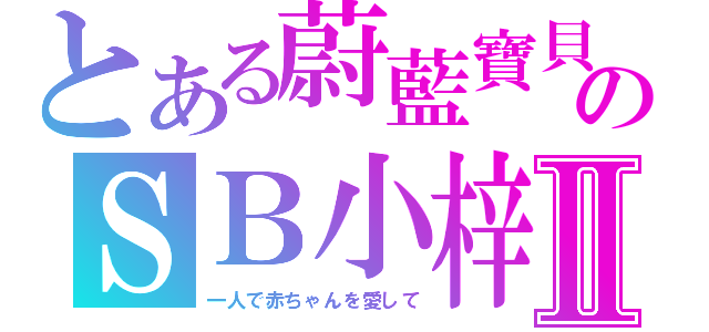 とある蔚藍寶貝のＳＢ小梓Ⅱ（一人で赤ちゃんを愛して）