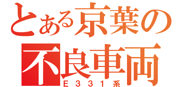 とある京葉の不良車両（Ｅ３３１系）