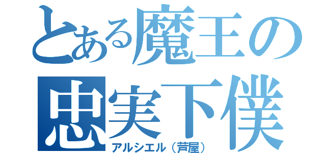 とある魔王の忠実下僕（アルシエル（芦屋））