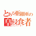 とある亜細亜の皇侵食者（インベーダー）