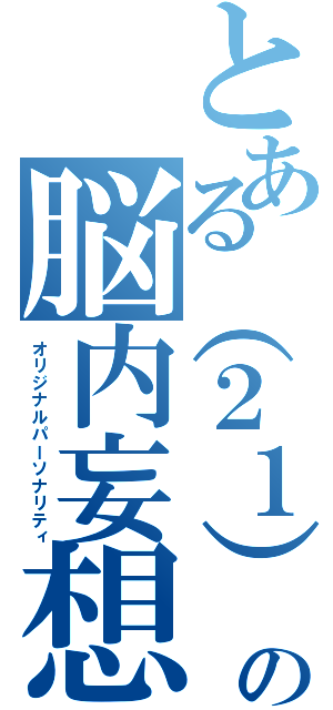 とある（２１）の脳内妄想（オリジナルパーソナリティ）