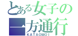 とある女子の一方通行（ＫＡＴＡＯＭＯＩ）