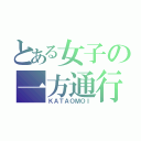 とある女子の一方通行（ＫＡＴＡＯＭＯＩ）