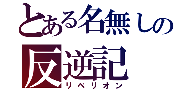 とある名無しの反逆記（リベリオン）