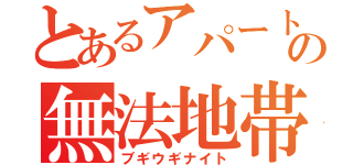 とあるアパートの無法地帯（ブギウギナイト）