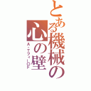 とある機械の心の壁（Ａ・Ｔフィー〇ド）