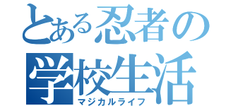 とある忍者の学校生活（マジカルライフ）