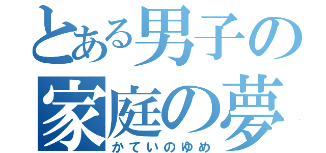 とある男子の家庭の夢（かていのゆめ）