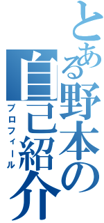 とある野本の自己紹介（プロフィール）