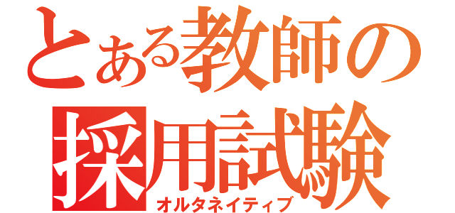 とある教師の採用試験（オルタネイティブ）