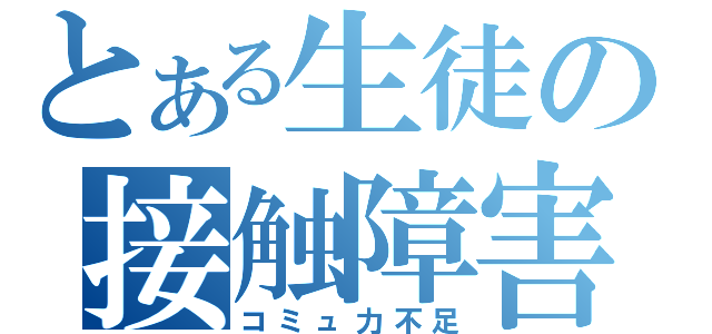 とある生徒の接触障害（コミュ力不足）