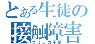 とある生徒の接触障害（コミュ力不足）