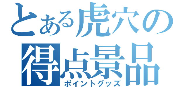 とある虎穴の得点景品（ポイントグッズ）