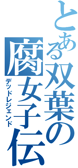 とある双葉の腐女子伝説（デッドレジェンド）