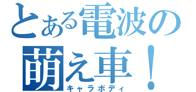 とある電波の萌え車！（キャラボディ）