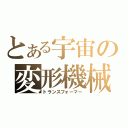 とある宇宙の変形機械（トランスフォーマー）