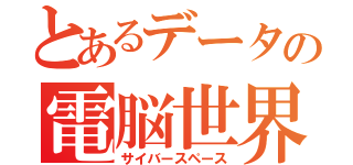 とあるデータの電脳世界（サイバースペース）
