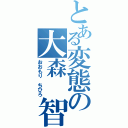 とある変態の大森　智裕（おおもり　ちひろ）