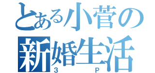 とある小菅の新婚生活（３Ｐ）