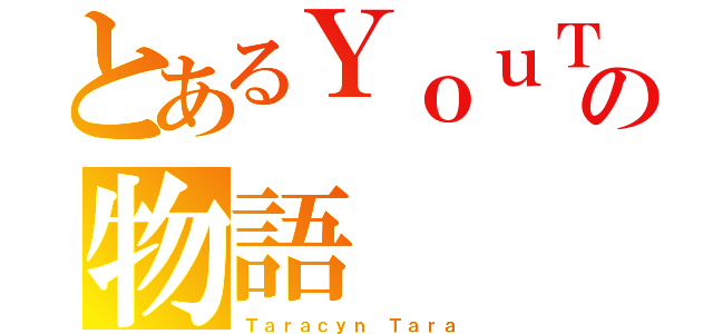 とあるＹｏｕＴｕｂｕの物語（Ｔａｒａｃｙｎ Ｔａｒａ）