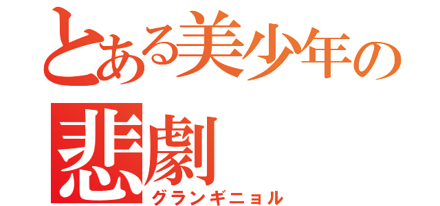 とある美少年の悲劇（グランギニョル）