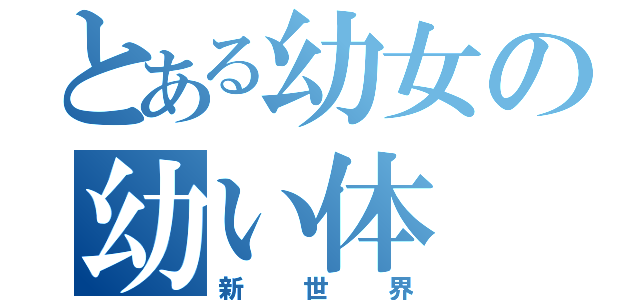 とある幼女の幼い体（新世界）