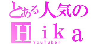 とある人気のＨｉｋａｋｉｎ（ＹｏｕＴｕｂｅｒ）