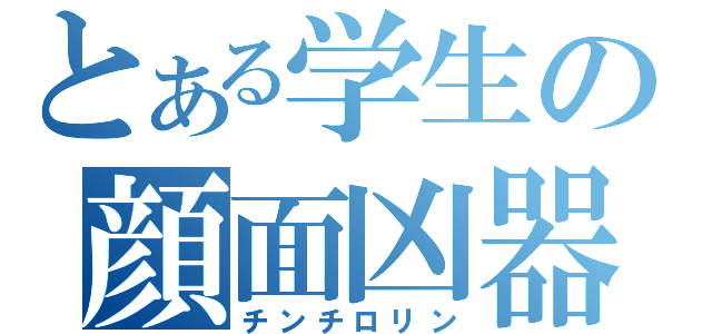 とある学生の顔面凶器（チンチロリン）