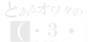 とあるオワタの（・３・）＜あらま（（・ω・）＜レールガン！）