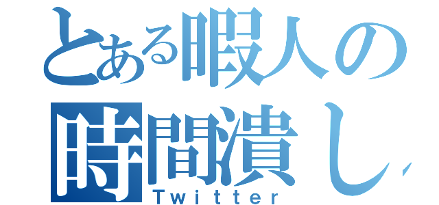 とある暇人の時間潰し（Ｔｗｉｔｔｅｒ）