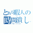 とある暇人の時間潰し（Ｔｗｉｔｔｅｒ）