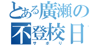 とある廣瀬の不登校日（サボり）