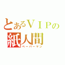 とあるＶＩＰの紙人間（ペーパーマン）