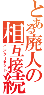 とある廃人の相互接続（インターネット）