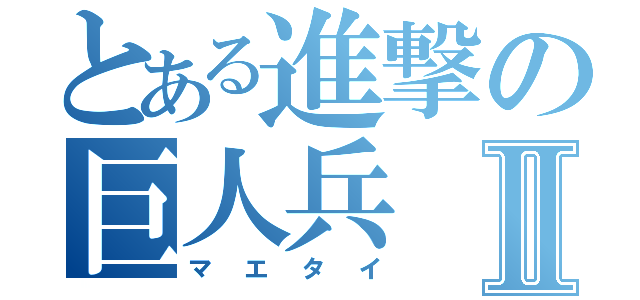 とある進撃の巨人兵Ⅱ（マエタイ）