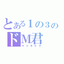 とある１の３のドＭ君（マツキリク）