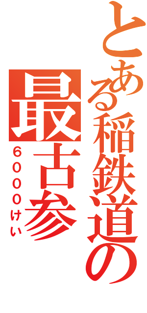 とある稲鉄道の最古参（６０００けい）