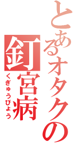 とあるオタクの釘宮病（くぎゅうびょう）