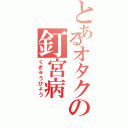 とあるオタクの釘宮病（くぎゅうびょう）