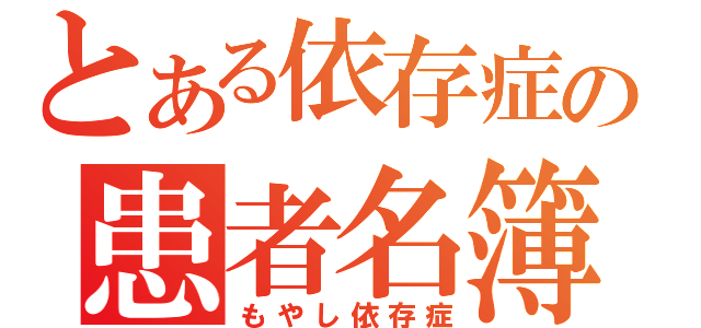 とある依存症の患者名簿（もやし依存症）