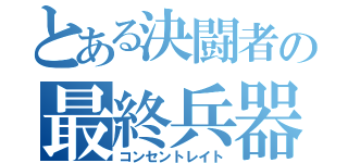 とある決闘者の最終兵器（コンセントレイト）
