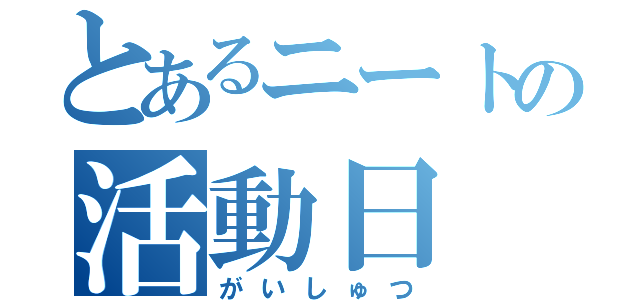 とあるニートの活動日（がいしゅつ）