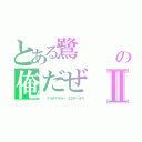 とある鷺　　　鸚哥鸚鵡鷓鴣の俺だぜ　Ｅｒｏｄｉｏｓ　鶲（雀）アイロネ・チェネリーノ Ⅱ（　　アルデアオラー　エロディオス）