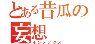 とある昔瓜の妄想（インデックス）