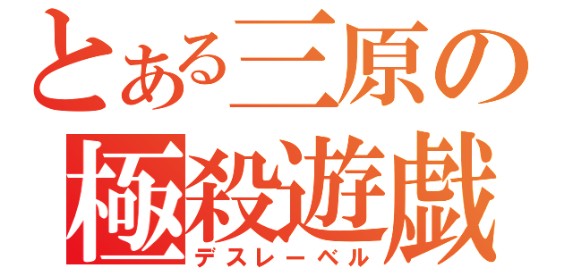 とある三原の極殺遊戯（デスレーベル）