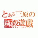 とある三原の極殺遊戯（デスレーベル）