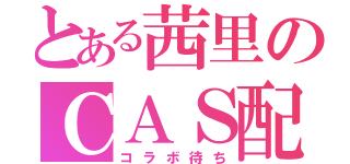 とある茜里のＣＡＳ配信（コラボ待ち）