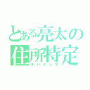 とある亮太の住所特定（チバケンマ）