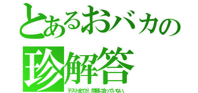 とあるおバカの珍解答（テスト全てが、問題に合っていない。）