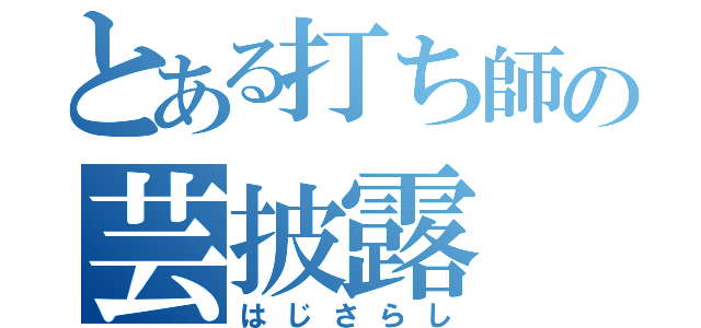 とある打ち師の芸披露（はじさらし）